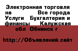 Электронная торговля на Sberbankm - Все города Услуги » Бухгалтерия и финансы   . Калужская обл.,Обнинск г.